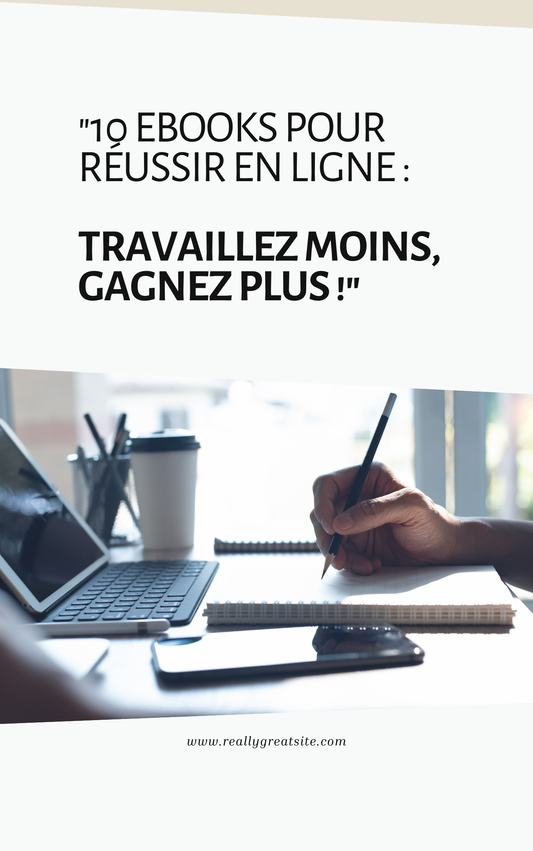 "10 Ebooks pour Réussir en Ligne : Travaillez Moins, Gagnez Plus !"